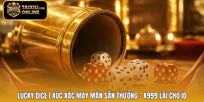 Lucky Dice | Xúc Xắc May Mắn Săn Thưởng - X999 Lãi Cho ID