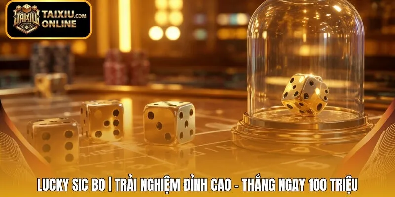 Lucky Sic Bo | Trải Nghiệm Đỉnh Cao - Thắng Ngay 100 Triệu